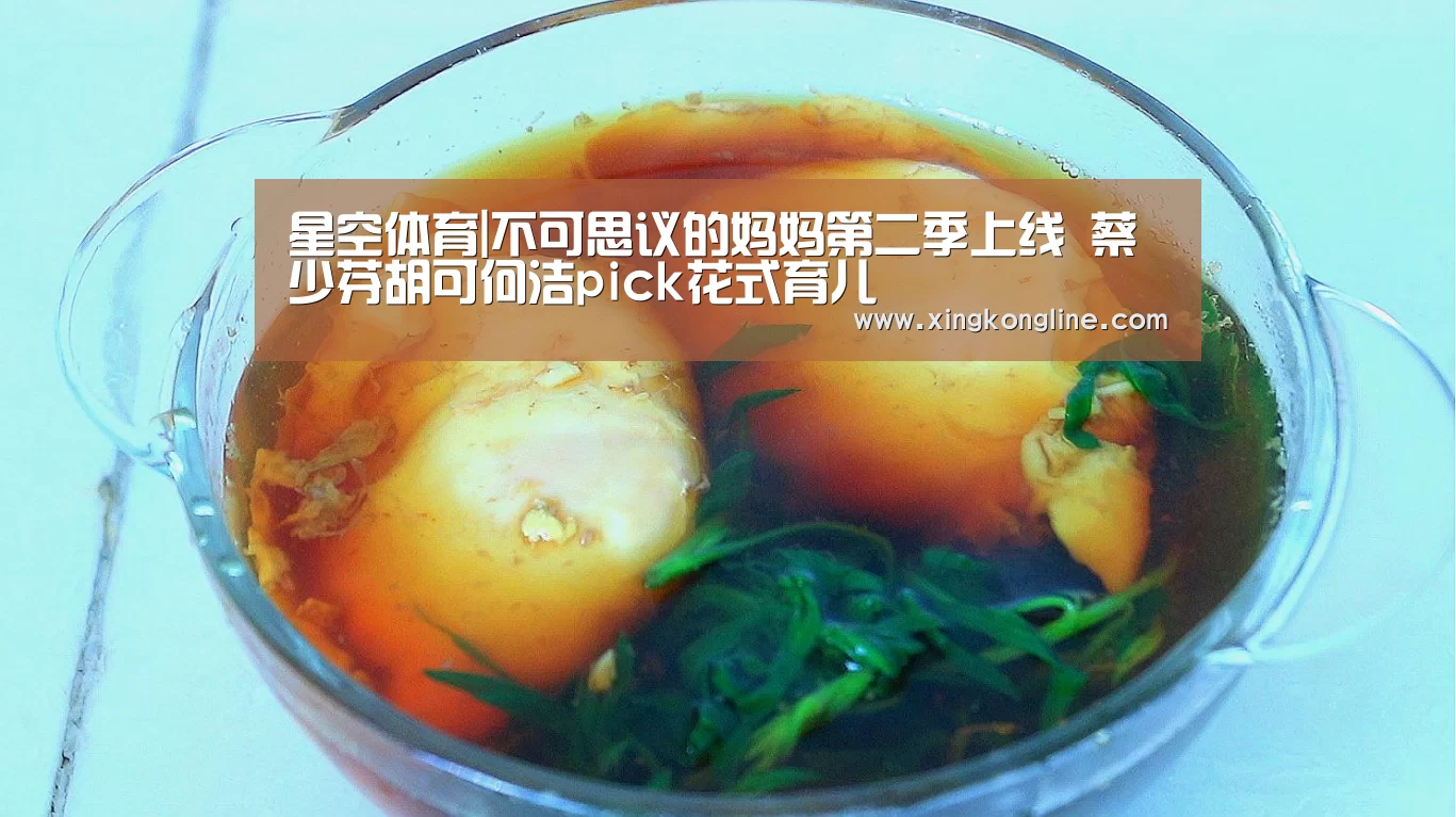星空体育|不可思议的妈妈第二季上线 蔡少芬胡可何洁pick花式育儿(图2) 星空娱乐官网登录