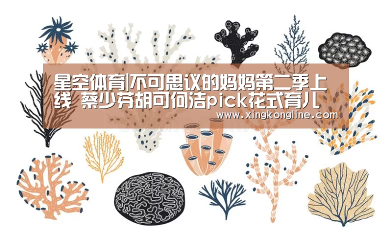 星空体育|不可思议的妈妈第二季上线 蔡少芬胡可何洁pick花式育儿(图3) 星空娱乐